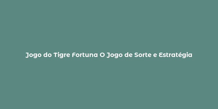 Jogo do Tigre Fortuna O Jogo de Sorte e Estratégia