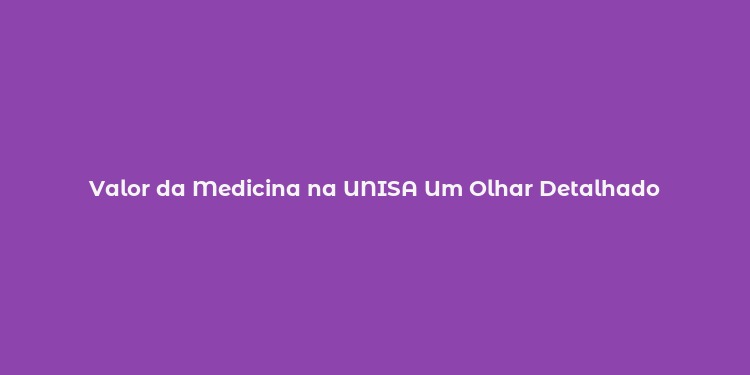 Valor da Medicina na UNISA Um Olhar Detalhado