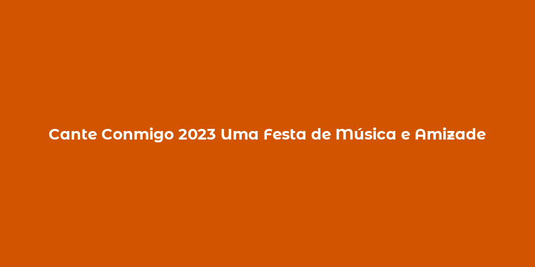 Cante Conmigo 2023 Uma Festa de Música e Amizade