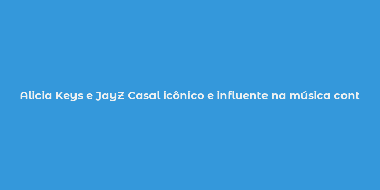 Alicia Keys e JayZ Casal icônico e influente na música contemporânea