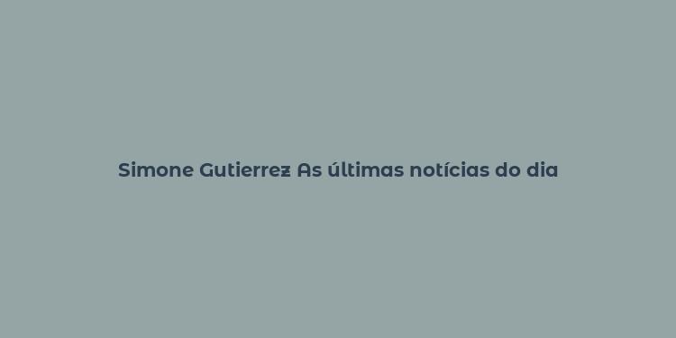 Simone Gutierrez As últimas notícias do dia