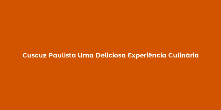 Cuscuz Paulista Uma Deliciosa Experiência Culinária