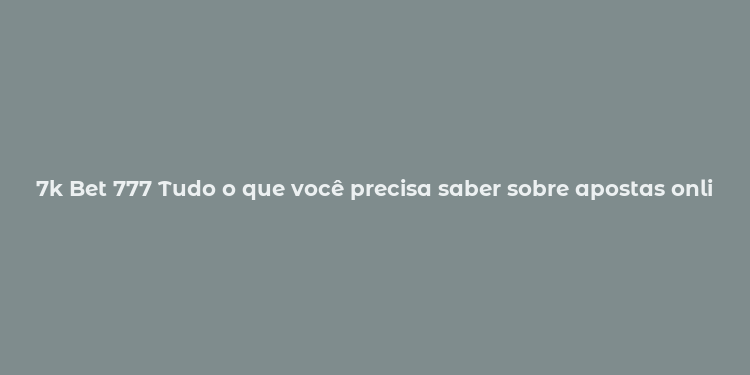 7k Bet 777 Tudo o que você precisa saber sobre apostas online