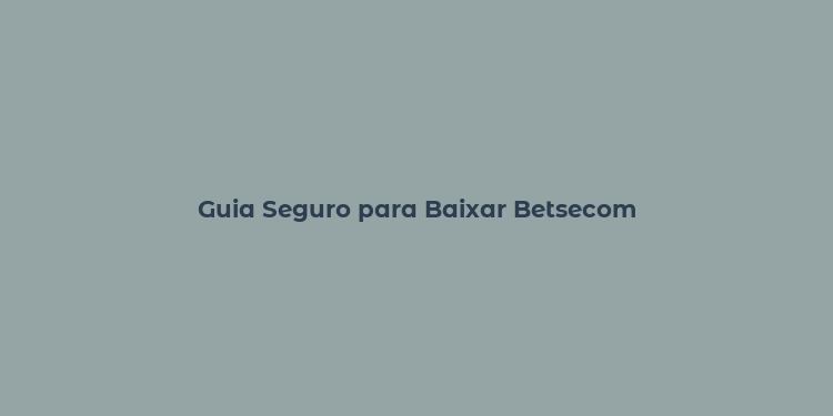 Guia Seguro para Baixar Betsecom