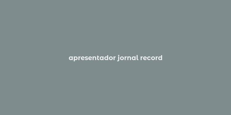 apresentador jornal record