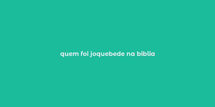 quem foi joquebede na biblia