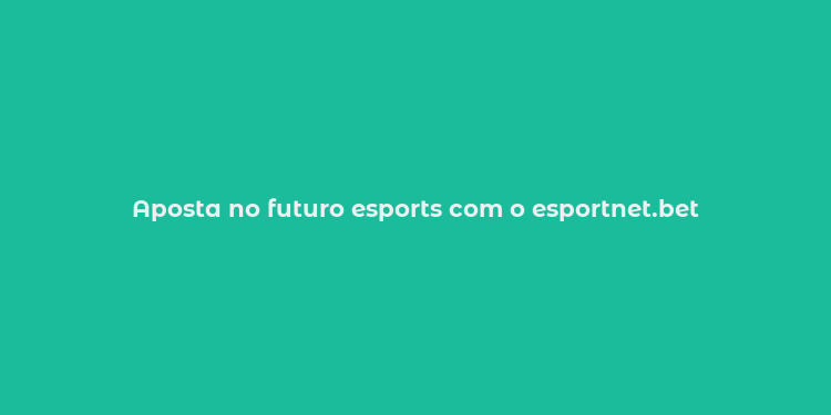 Aposta no futuro esports com o esportnet.bet