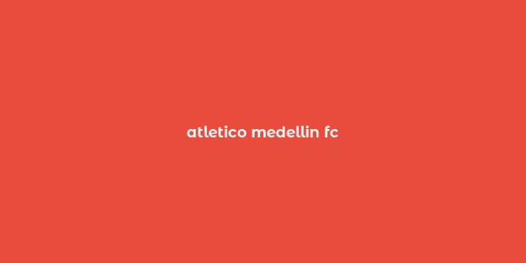 atletico medellin fc