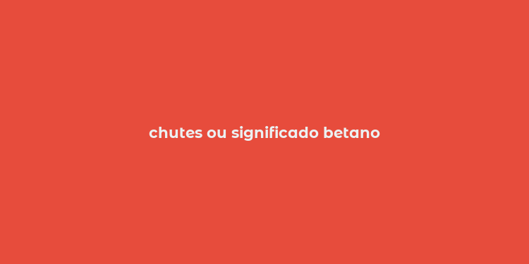 chutes ou significado betano