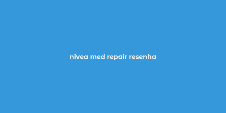 nivea med repair resenha