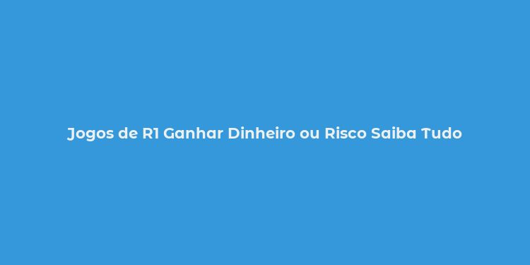 Jogos de R1 Ganhar Dinheiro ou Risco Saiba Tudo