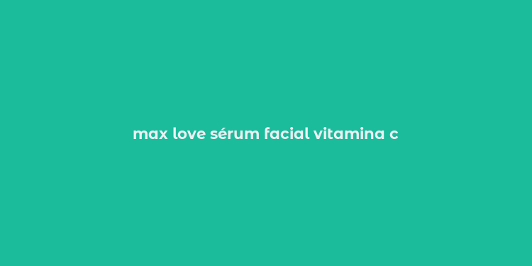 max love sérum facial vitamina c