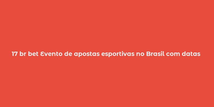 17 br bet Evento de apostas esportivas no Brasil com datas e tipos de apostas