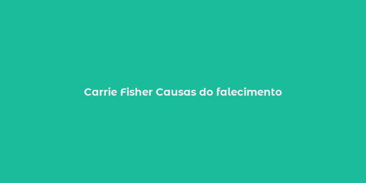 Carrie Fisher Causas do falecimento