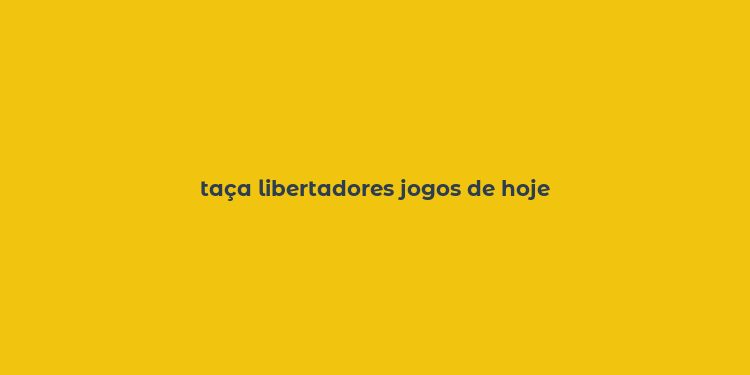 taça libertadores jogos de hoje