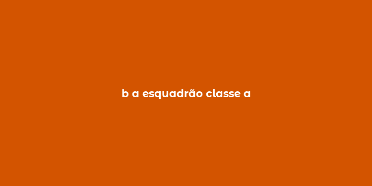 b a esquadrão classe a