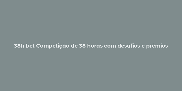 38h bet Competição de 38 horas com desafios e prêmios