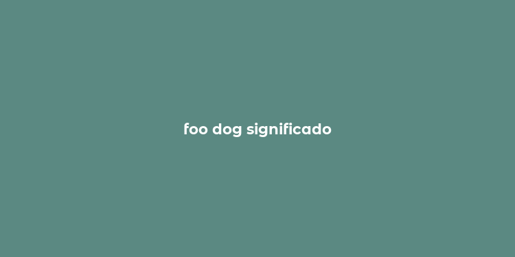 foo dog significado