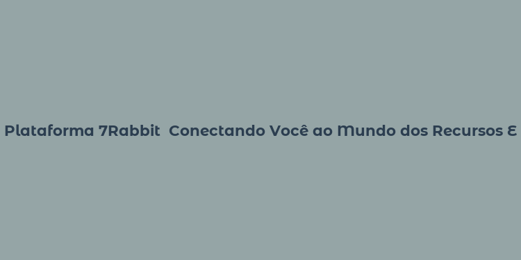 Plataforma 7Rabbit  Conectando Você ao Mundo dos Recursos Educacionais