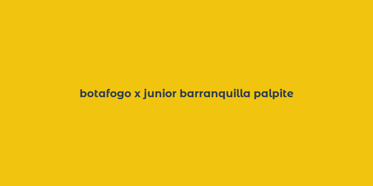 botafogo x junior barranquilla palpite