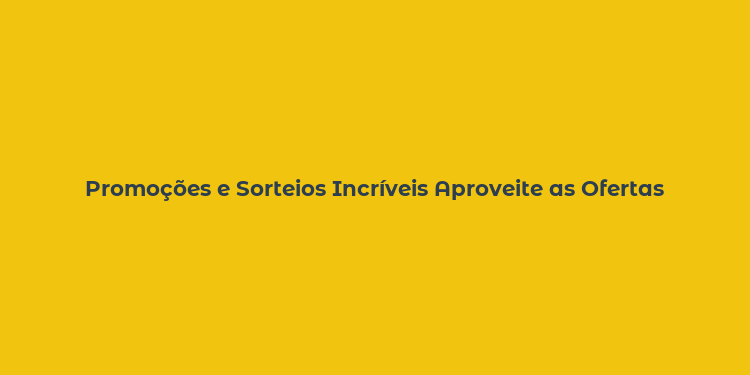 Promoções e Sorteios Incríveis Aproveite as Ofertas