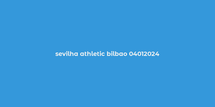 sevilha athletic bilbao 04012024