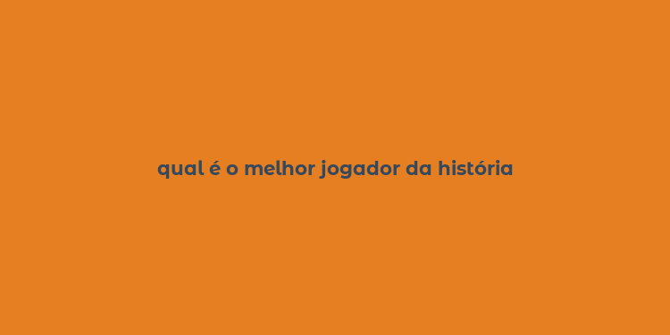 qual é o melhor jogador da história