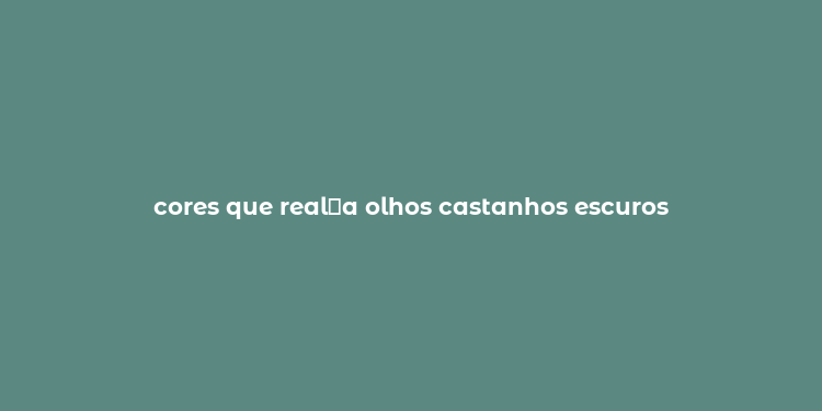 cores que real？a olhos castanhos escuros