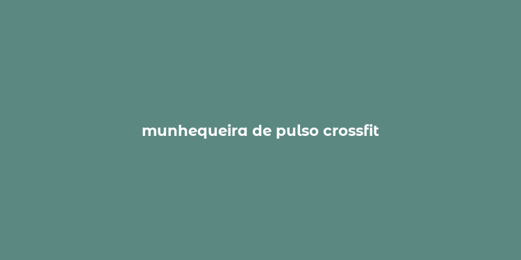 munhequeira de pulso crossfit