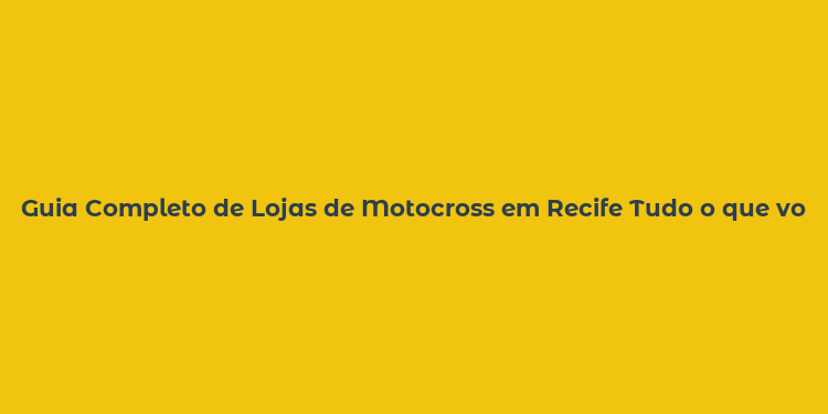 Guia Completo de Lojas de Motocross em Recife Tudo o que você precisa saber