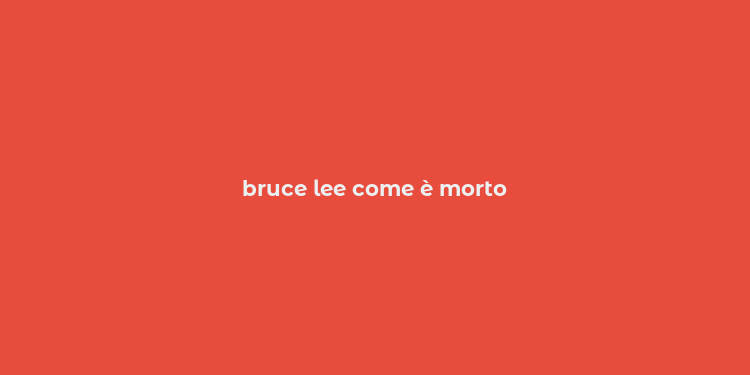 bruce lee come è morto