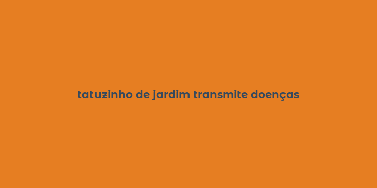 tatuzinho de jardim transmite doenças