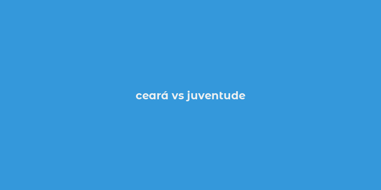 ceará vs juventude