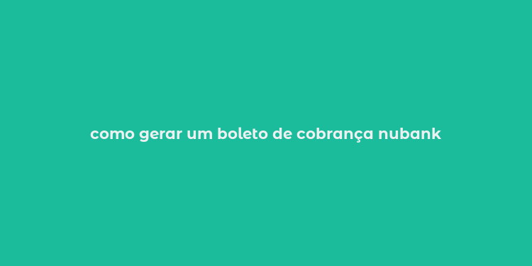 como gerar um boleto de cobrança nubank