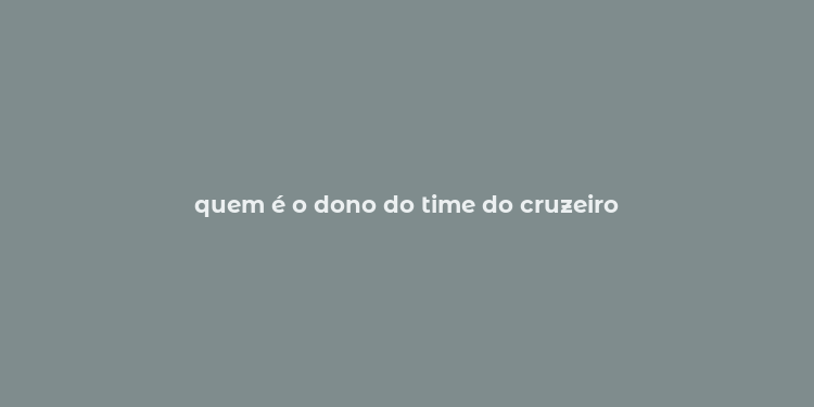 quem é o dono do time do cruzeiro