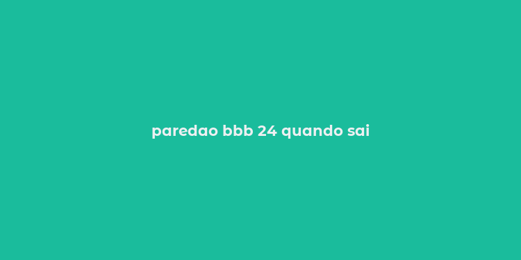 paredao bbb 24 quando sai