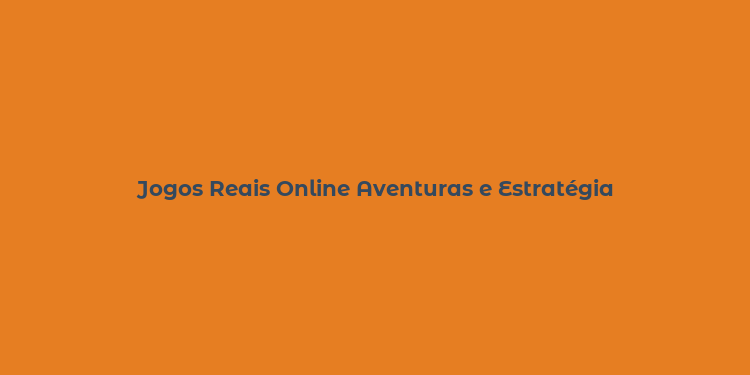 Jogos Reais Online Aventuras e Estratégia