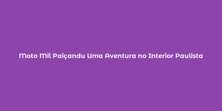 Moto Mil Paiçandu Uma Aventura no Interior Paulista