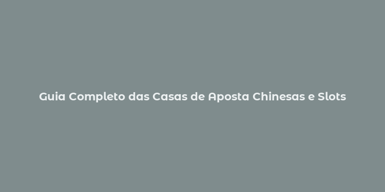 Guia Completo das Casas de Aposta Chinesas e Slots