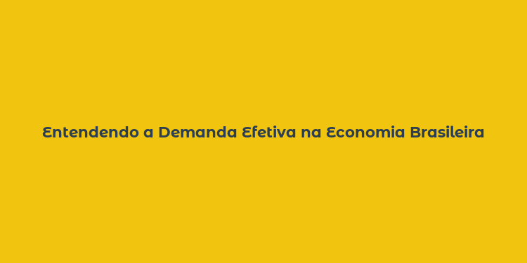 Entendendo a Demanda Efetiva na Economia Brasileira