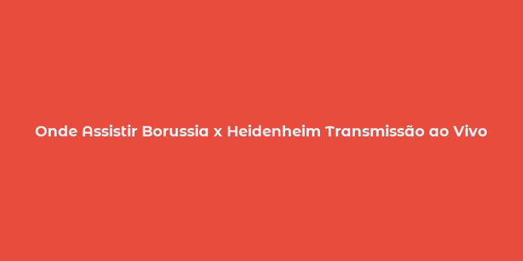 Onde Assistir Borussia x Heidenheim Transmissão ao Vivo