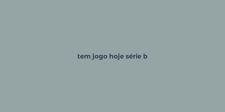 tem jogo hoje série b