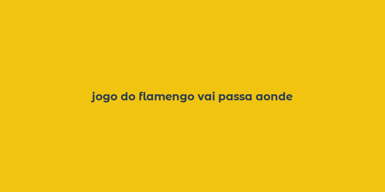 jogo do flamengo vai passa aonde