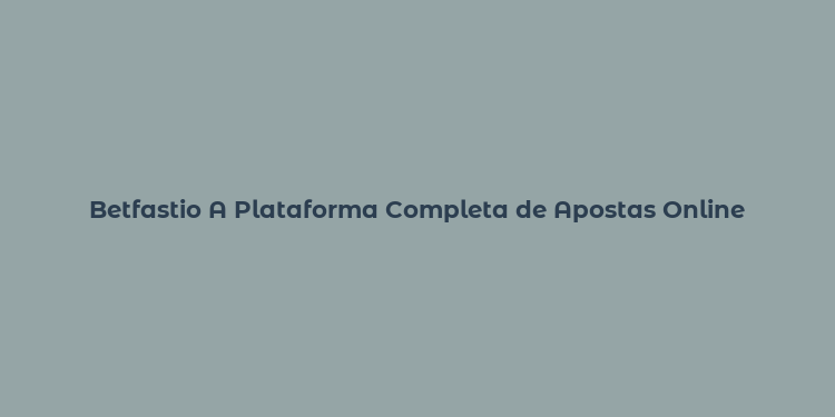 Betfastio A Plataforma Completa de Apostas Online