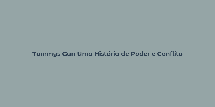 Tommys Gun Uma História de Poder e Conflito