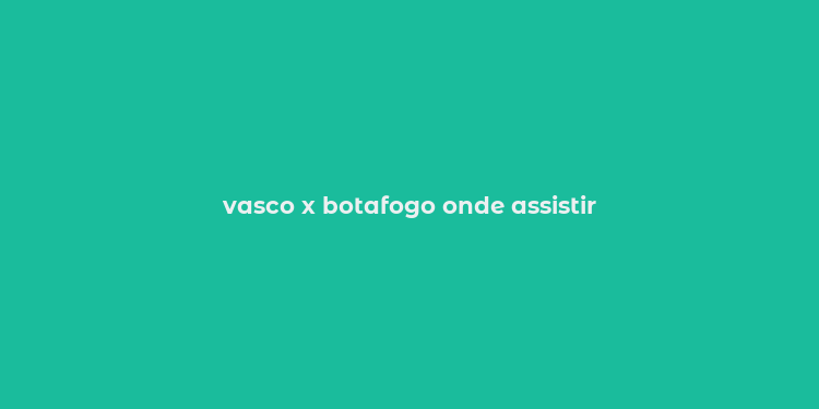 vasco x botafogo onde assistir