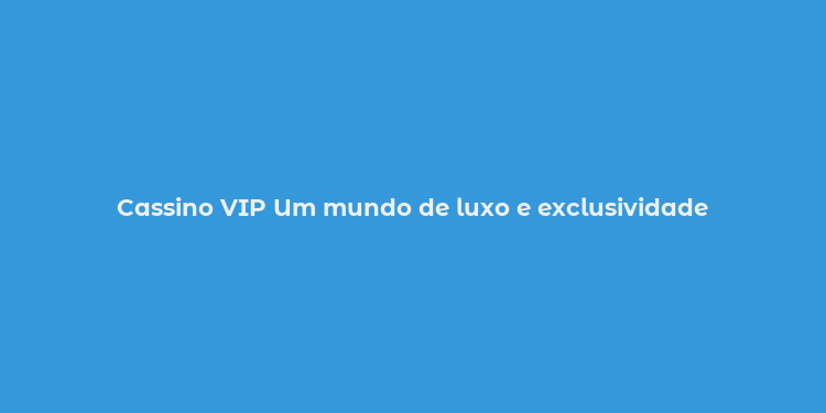 Cassino VIP Um mundo de luxo e exclusividade