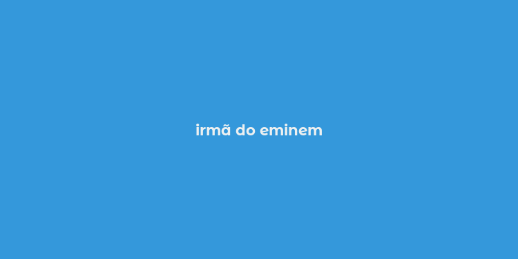 irmã do eminem