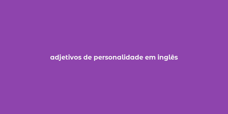 adjetivos de personalidade em inglês