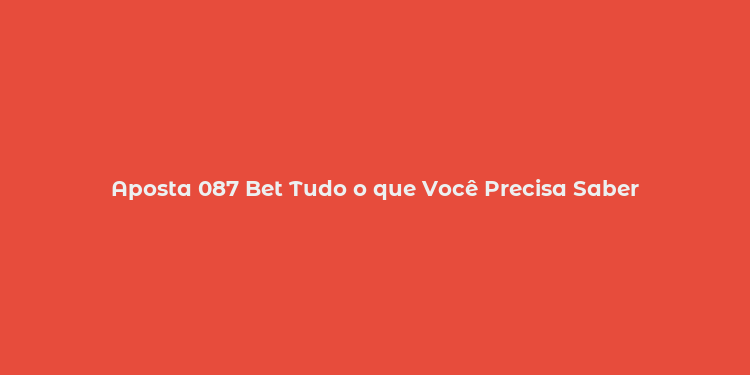 Aposta 087 Bet Tudo o que Você Precisa Saber